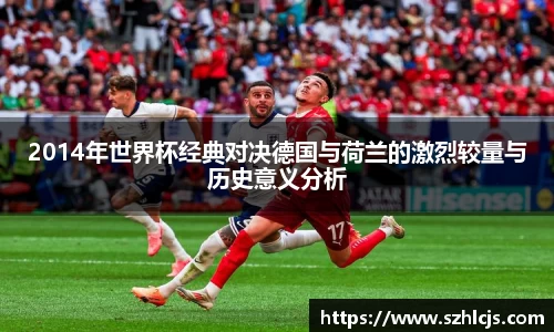 2014年世界杯经典对决德国与荷兰的激烈较量与历史意义分析