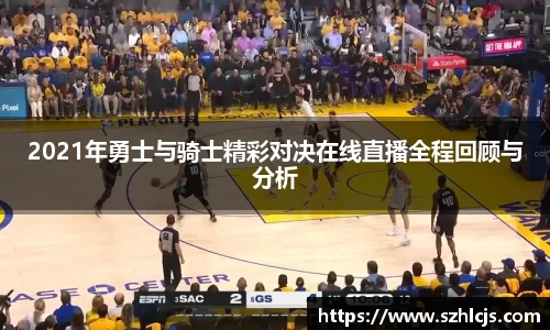 2021年勇士与骑士精彩对决在线直播全程回顾与分析