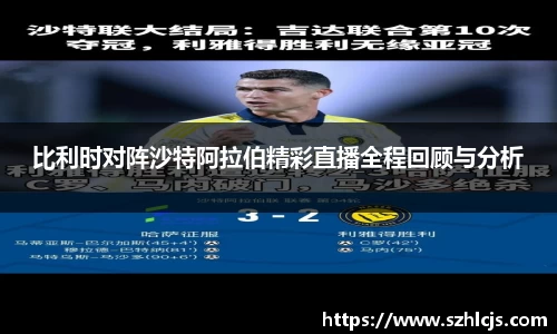 比利时对阵沙特阿拉伯精彩直播全程回顾与分析