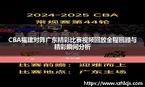 CBA福建对阵广东精彩比赛视频回放全程回顾与精彩瞬间分析